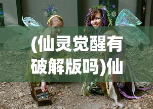 (仙灵觉醒有破解版吗)仙灵觉醒无限仙玉版，游戏新纪元探索