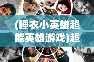 (睡衣小英雄超能英雄游戏)超能英雄游戏，深度分析与探索