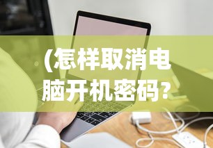 (怎样取消电脑开机密码?)如何取消电脑开机密码（Windows 7操作系统）