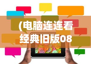 (电脑连连看经典旧版08年)电脑连连看经典旧版，怀旧的游戏体验与经典魅力