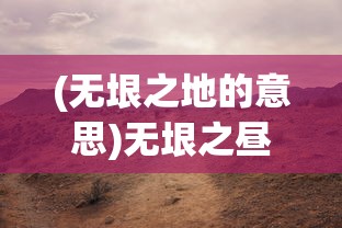 (无垠之地的意思)无垠之昼，探索与启示