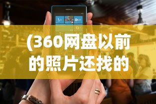 (360网盘以前的照片还找的回来吗?)探索云存储新世界，360网盘