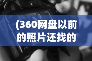 (360网盘以前的照片还找的回来吗?)探索云存储新世界，360网盘