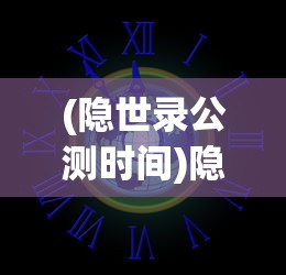 (隐世录公测时间)隐世录手游上线时间解析，期待与未知相遇的那一刻