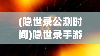 (隐世录公测时间)隐世录手游上线时间解析，期待与未知相遇的那一刻