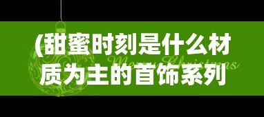 (甜蜜时刻是什么材质为主的首饰系列)甜蜜时空游戏，雪屋装饰指南