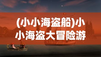 (小小海盗船)小小海盗大冒险游戏，海洋探险的梦幻之旅