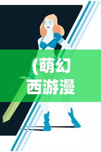 (萌幻西游漫画免费观看)萌幻西游漫画，梦幻与现实的交融