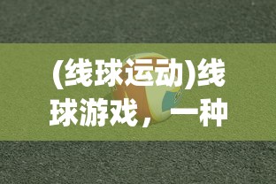 (线球运动)线球游戏，一种融合传统与创新的运动新体验