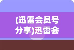 (迅雷会员号分享)迅雷会员分享，我爱之情的独特体验与感悟