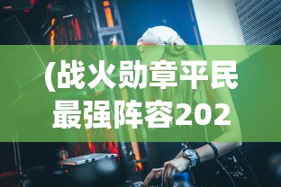 (战火勋章平民最强阵容2024)战火勋章，平民最强阵容策略揭秘