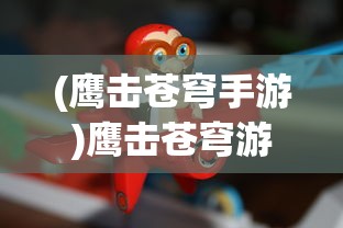 (鹰击苍穹手游)鹰击苍穹游戏，翱翔天际的沉浸式体验