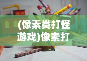 (像素类打怪游戏)像素打怪冒险，重温经典老游戏的魅力时光