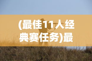 (最佳11人经典赛任务)最佳11人经典赛重现攻略，经典战术与策略解析