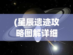 (星辰遗迹攻略图解详细视频)星辰遗迹攻略图解详解，探索未知的宇宙秘境