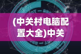 (中关村电脑配置大全)中关村电脑配置排行，最新趋势与深度解析