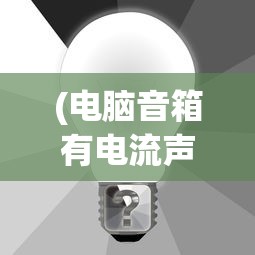 (电脑音箱有电流声的解决办法是什么)电脑音箱出现电流声的原因及解决办法