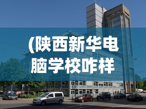 (陕西新华电脑学校咋样?)陕西新华电脑学校，公办还是民办？
