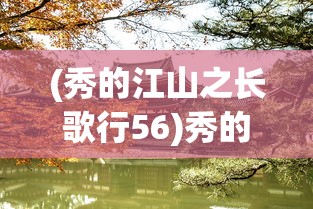 (秀的江山之长歌行56)秀的江山之长歌行，历史长河中的壮丽篇章