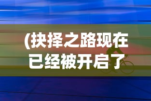 (抉择之路现在已经被开启了)抉择之路，开启未来无限可能