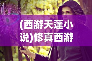 (西游天蓬小说)修真西游天蓬，神秘之旅的传奇英雄