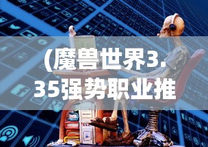 (魔兽世界3.35强势职业推荐)魔兽世界3.35版本强势职业解析与探讨