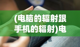 (电脑的辐射跟手机的辐射)电脑辐射与手机辐射，哪个更大？