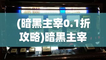 (暗黑主宰0.1折攻略)暗黑主宰0.1折，游戏新纪元还是市场策略？