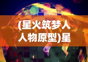 (星火筑梦人人物原型)星火筑梦人，梦想与行动的力量