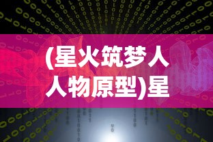(星火筑梦人人物原型)星火筑梦人，梦想与行动的力量