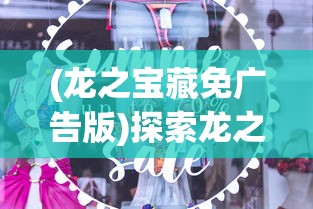 (龙之宝藏免广告版)探索龙之宝藏，免广告体验攻略