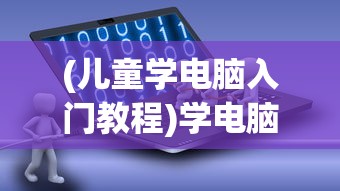 (儿童学电脑入门教程)学电脑入门教程，从零开始掌握电脑基础操作