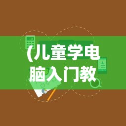 (儿童学电脑入门教程)学电脑入门教程，从零开始掌握电脑基础操作