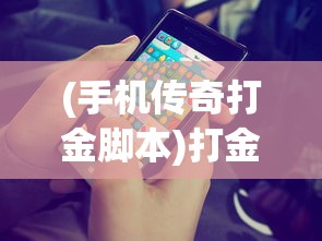 (手机传奇打金脚本)打金神器传奇手游脚本，游戏攻略与常见问题解答