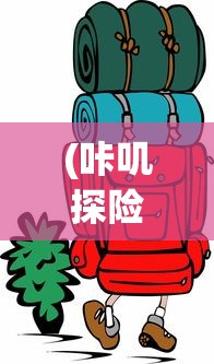 (咔叽探险队下载)咔叽探险队单机版，冒险之旅的全新体验