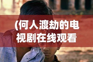 (何人渡劫的电视剧在线观看)何人渡劫的电视剧，探寻剧情背后的奇幻之旅