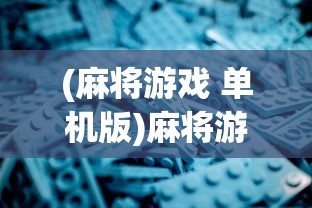 (麻将游戏 单机版)麻将游戏单机版排行榜及深度解析