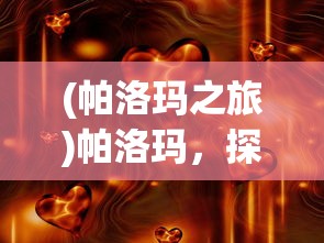 (帕洛玛之旅)帕洛玛，探索神秘与独特的魅力
