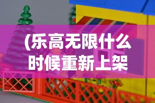 (乐高无限什么时候重新上架2024)乐高无限重新上架时间分析与预测，何时重返市场？