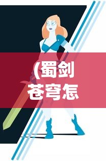 (蜀剑苍穹怎么玩视频)蜀剑苍穹游戏攻略，玩转这个奇幻世界的秘诀