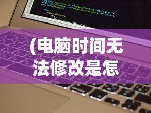 (电脑时间无法修改是怎么回事?)电脑时间无法修改解决方法及常见问题解析