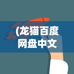 (龙猫百度网盘中文配音)龙猫百度网盘，在线观看与分享的新选择