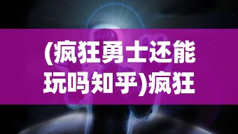 (疯狂勇士还能玩吗知乎)疯狂勇士，游戏现状解析与未来展望
