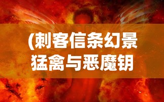 (刺客信条幻景猛禽与恶魔钥匙)魔钥匙，神秘力量的象征与探索