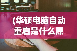 (华硕电脑自动重启是什么原因造成的)华硕电脑自动重启原因分析及解决方案
