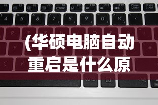 (华硕电脑自动重启是什么原因造成的)华硕电脑自动重启原因分析及解决方案