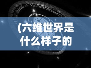 (六维世界是什么样子的)揭秘六维世界，何为六维空间？