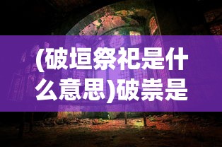 (破垣祭祀是什么意思)破祟是什么意思，一种神秘文化现象的解读