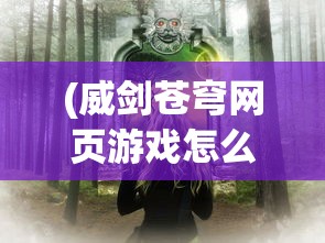 (威剑苍穹网页游戏怎么玩)威剑苍穹网页游戏，探索奇幻世界的无尽魅力