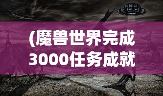 (魔兽世界完成3000任务成就)魔兽世界3万成就攻略大全